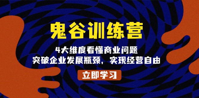 （13716期）鬼 谷 训 练 营，4大维度看懂商业问题，突破企业发展瓶颈，实现经营自由-中创网_分享创业项目_互联网资源