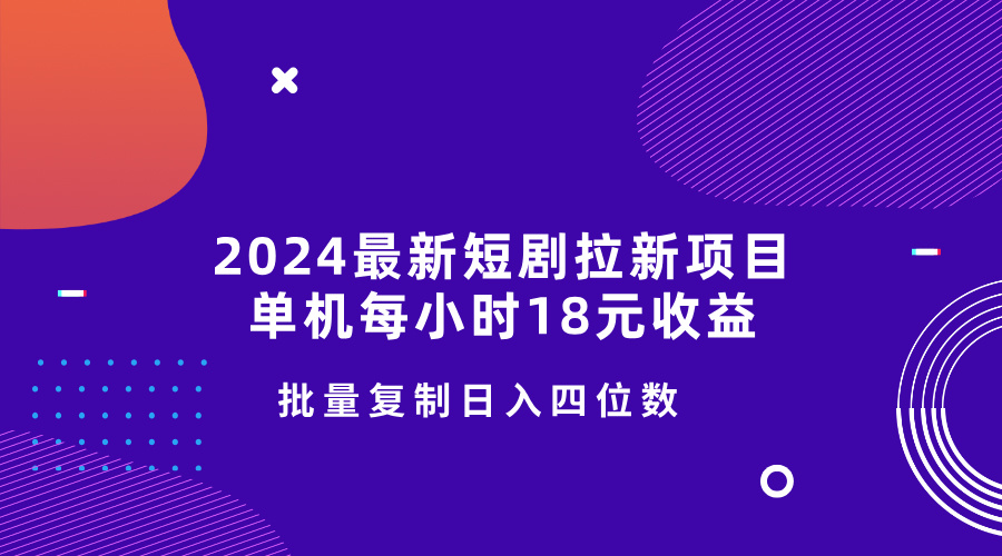 2024最新短剧拉新项目，单机每小时18元收益，操作简单无限制，批量复制日入四位数-中创网_分享创业项目_互联网资源