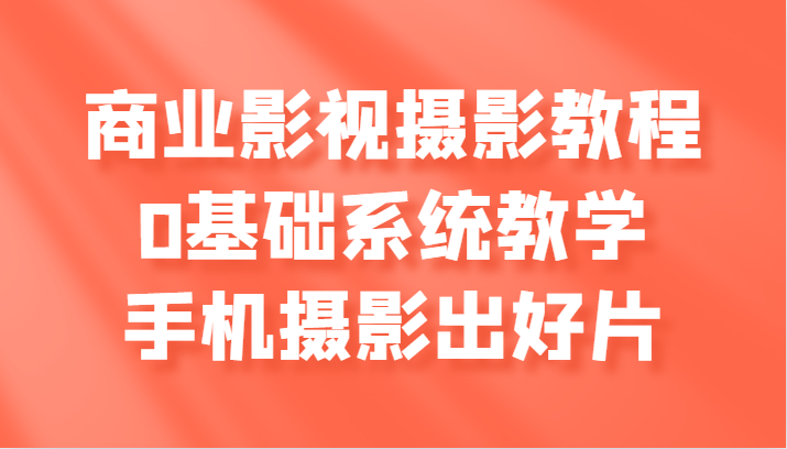 商业影视摄影教程，0基础系统教学，手机摄影出好片-中创网_分享创业项目_互联网资源