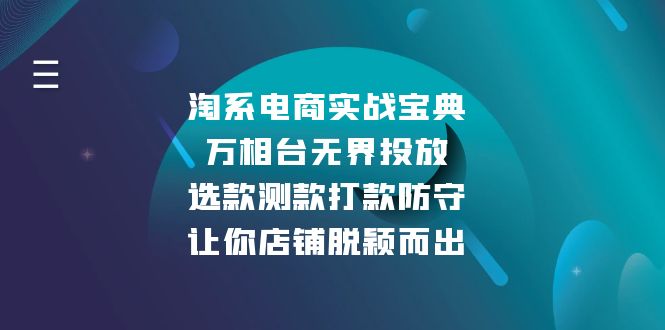 （13701期）淘系电商实战宝典：万相台无界投放，选款测款打款防守，让你店铺脱颖而出-中创网_分享创业项目_互联网资源