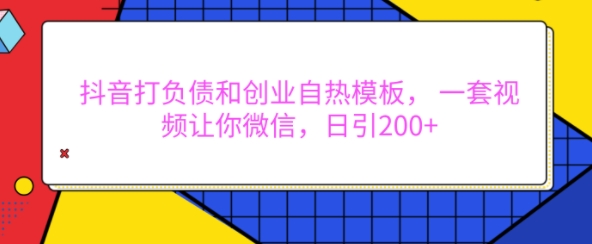 抖音打负债和创业自热模板， 一套视频让你微信，日引200+【揭秘】-中创网_分享创业项目_互联网资源