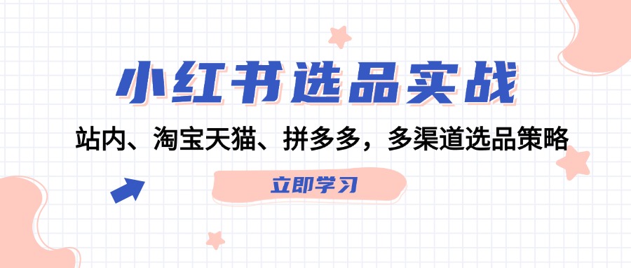 小红书选品实战：站内、淘宝天猫、拼多多，多渠道选品策略-中创网_分享创业项目_互联网资源