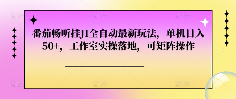 番茄畅听挂JI全自动最新玩法，单机日入50+，工作室实操落地，可矩阵操作-中创网_分享创业项目_互联网资源