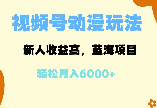 蓝海项目，视频号动漫玩法，新人收益高，月入6000+-中创网_分享创业项目_互联网资源