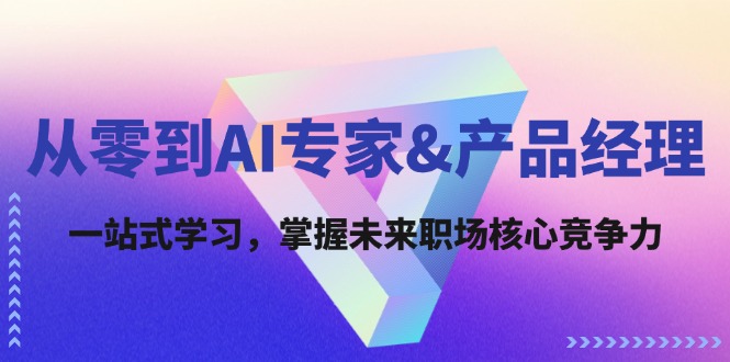 从零到AI专家&产品经理：一站式学习，掌握未来职场核心竞争力-中创网_分享创业项目_互联网资源