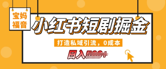 小红书短剧掘金，打造私域引流，0成本，宝妈福音日入几张-中创网_分享创业项目_互联网资源