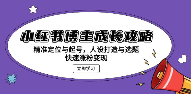 （13436期）小红书博主成长攻略：精准定位与起号，人设打造与选题，快速涨粉变现-中创网_分享创业项目_互联网资源