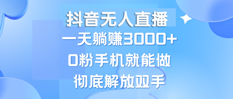 （13038期）抖音无人直播，一天躺赚3000+，0粉手机就能做，新手小白均可操作-中创网_分享创业项目_互联网资源