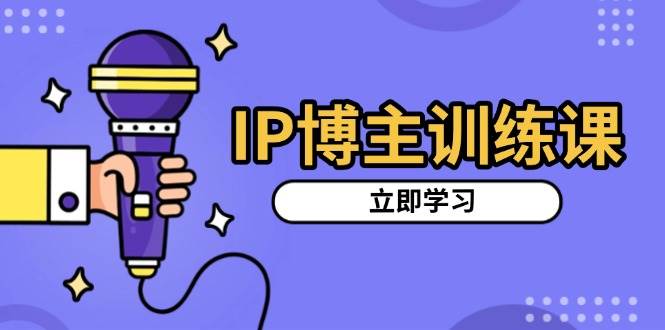 IP博主训练课，定位账号，推荐热门赛道，搭建涨粉架构，拍出更吸粉视频-中创网_分享创业项目_互联网资源