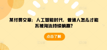 某付费文章：人工智能时代，普通人怎么才能不被淘汰持续躺赢?-中创网_分享创业项目_互联网资源