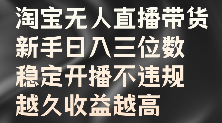 淘宝无人直播带货，新手日入三位数，稳定开播不违规，越久收益越高-中创网_分享创业项目_互联网资源