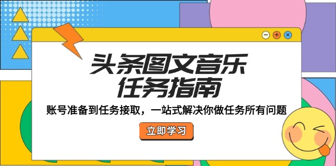 头条图文音乐任务指南：账号准备到任务接取，一站式解决你做任务所有问题-中创网_分享创业项目_互联网资源