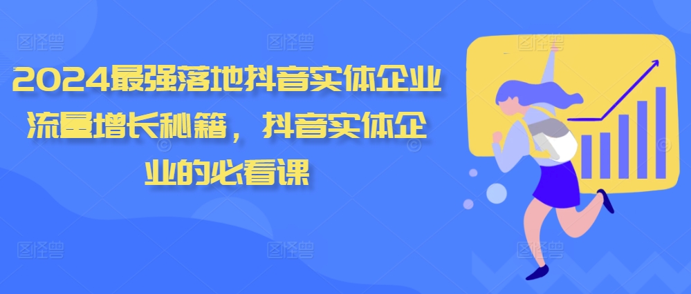 2024最强落地抖音实体企业流量增长秘籍，抖音实体企业的必看课-中创网_分享创业项目_互联网资源