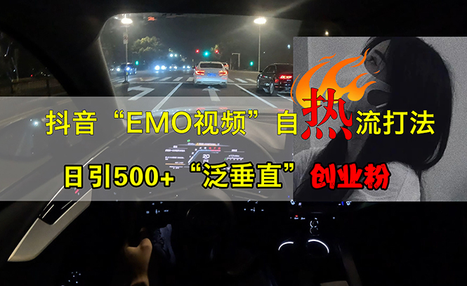 （13029期）抖音EMO视频自热打法，日引500+“泛垂直”创业粉-中创网_分享创业项目_互联网资源