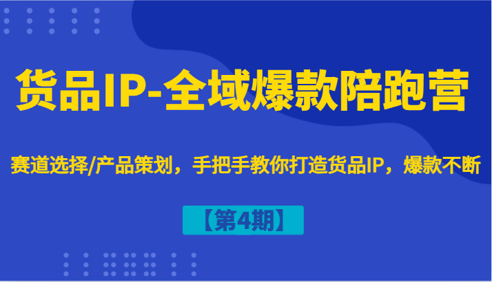 货品IP-全域爆款陪跑营【第4期】赛道选择/产品策划，手把手教你打造货品IP，爆款不断-中创网_分享创业项目_互联网资源