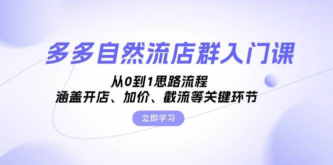 多多自然流店群入门课，从0到1思路流程，涵盖开店、加价、截流等关键环节-中创网_分享创业项目_互联网资源