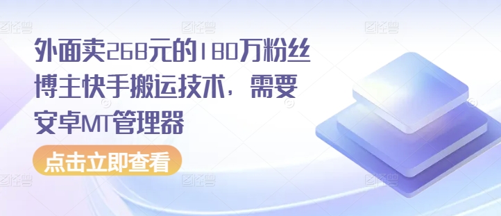 外面卖268元的180万粉丝博主快手搬运技术，需要安卓MT管理器-中创网_分享创业项目_互联网资源