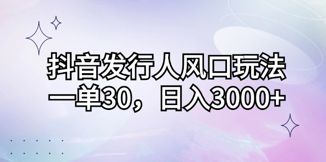 （12874期）抖音发行人风口玩法，一单30，日入3000+-中创网_分享创业项目_互联网资源