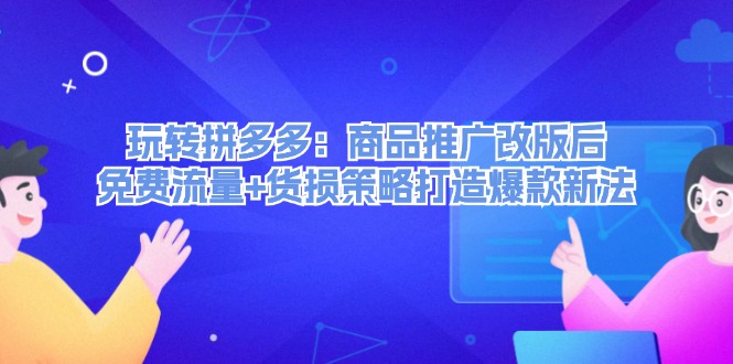 玩转拼多多：商品推广改版后免费流量+货损策略打造爆款新法-中创网_分享创业项目_互联网资源