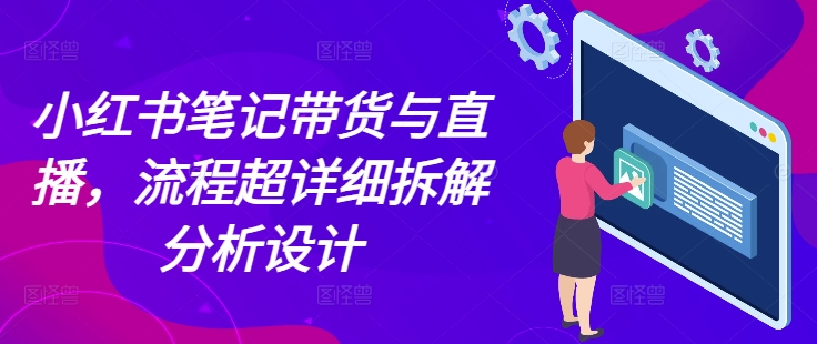 小红书笔记带货与直播，流程超详细拆解分析设计-中创网_分享创业项目_互联网资源