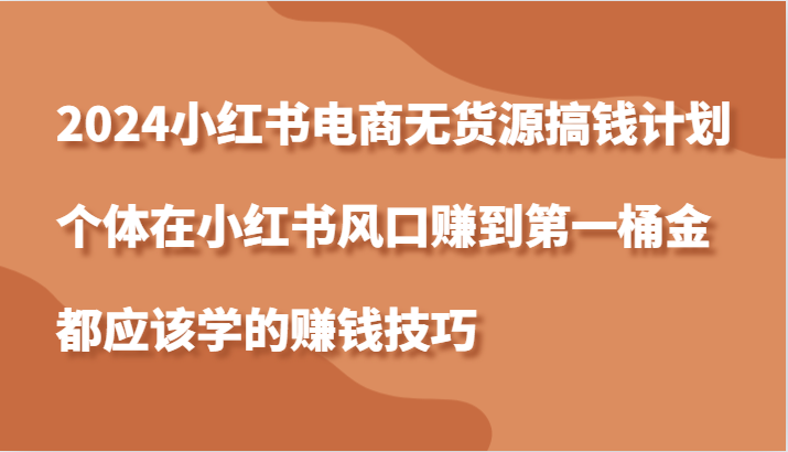 2024小红书电商无货源搞钱计划，个体在小红书风口赚到第一桶金应该学的赚钱技巧-中创网_分享创业项目_互联网资源