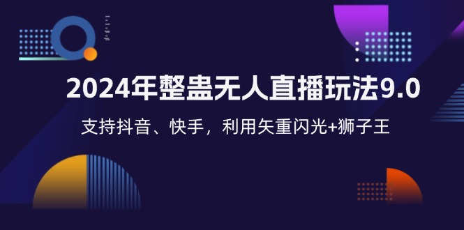 （12810期）2024年整蛊无人直播玩法9.0，支持抖音、快手，利用矢重闪光+狮子王…-中创网_分享创业项目_互联网资源