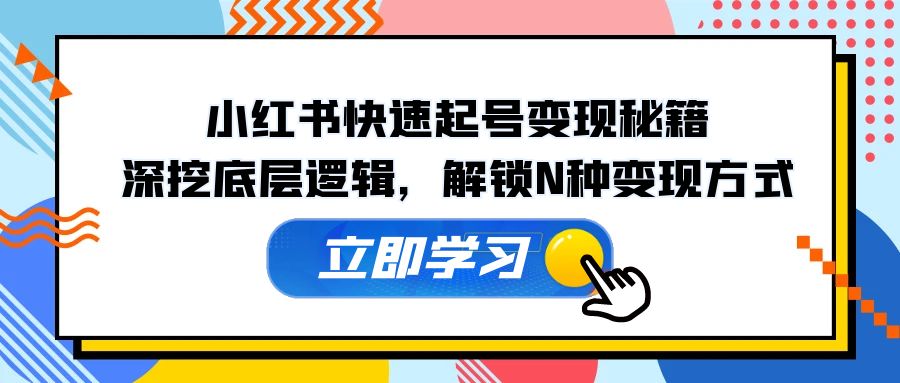 小红书快速起号变现秘籍：深挖底层逻辑，解锁N种变现方式-中创网_分享创业项目_互联网资源