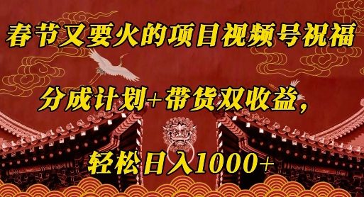 春节又要火的项目视频号祝福，分成计划+带货双收益，轻松日入几张【揭秘】-中创网_分享创业项目_互联网资源