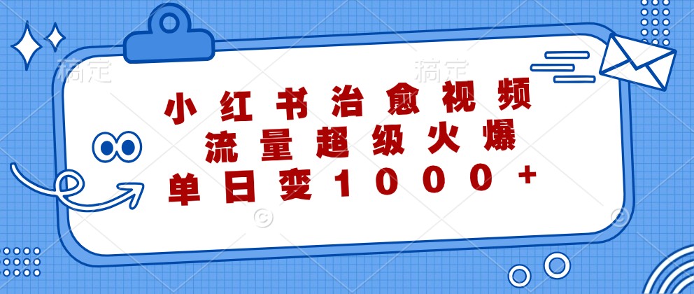 小红书治愈视频，流量超级火爆，单日变现1000+-中创网_分享创业项目_互联网资源