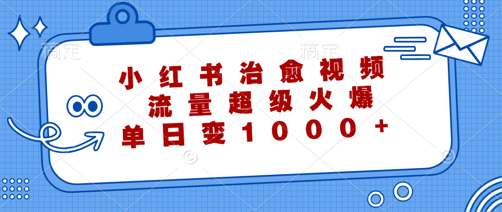 （12707期）小红书治愈视频，流量超级火爆，单日变现1000+-中创网_分享创业项目_互联网资源