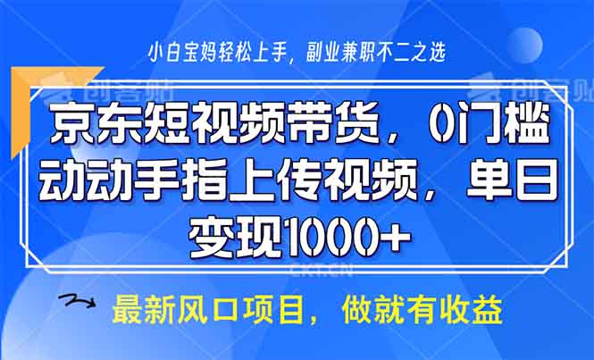 （13854期）京东短视频带货，0门槛，动动手指上传视频，轻松日入1000+-中创网_分享创业项目_互联网资源