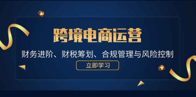 跨境电商运营：财务进阶、财税筹划、合规管理与风险控制-中创网_分享创业项目_互联网资源