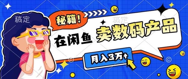 靠在闲鱼卖数码产品月入过W+的最新秘籍0基础教学，新手快速上手-中创网_分享创业项目_互联网资源