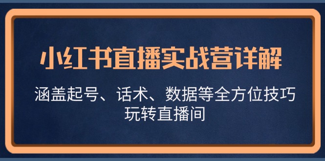 小红书直播实战营详解，涵盖起号、话术、数据等全方位技巧，玩转直播间-中创网_分享创业项目_互联网资源