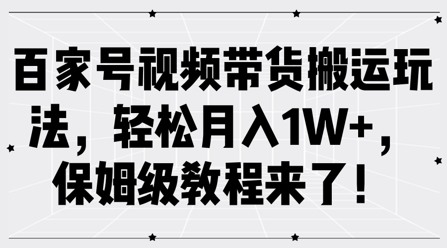 百家号视频带货搬运玩法，轻松月入1W+，保姆级教程来了！-中创网_分享创业项目_互联网资源