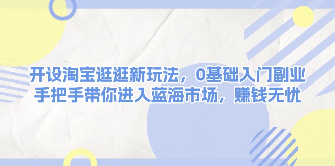 （13870期）开设淘宝逛逛新玩法，0基础入门副业，手把手带你进入蓝海市场，赚钱无忧-中创网_分享创业项目_互联网资源