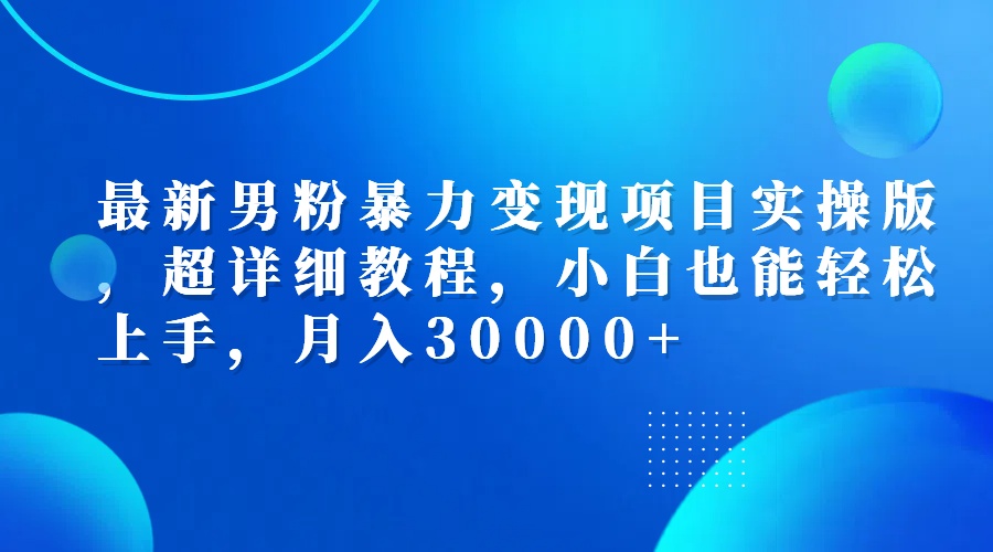 （12661期）最新男粉暴力变现项目实操版，超详细教程，小白也能轻松上手，月入30000+-中创网_分享创业项目_互联网资源