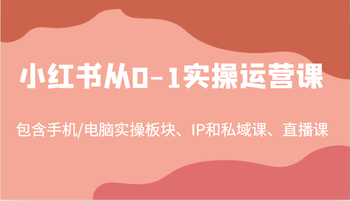 小红书从0-1实操运营课，包含手机/电脑实操板块、IP和私域课、直播课（97节）-中创网_分享创业项目_互联网资源