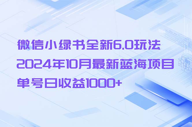 （13052期）微信小绿书全新6.0玩法，2024年10月最新蓝海项目，单号日收益1000+-中创网_分享创业项目_互联网资源