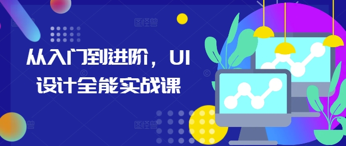 从入门到进阶，UI设计全能实战课-中创网_分享创业项目_互联网资源