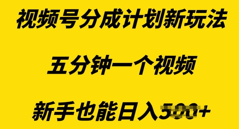 视频号分成计划新玩法，五分钟一个视频，新手也能日入多张-中创网_分享创业项目_互联网资源