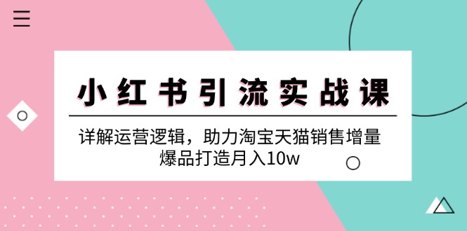 小红书引流实战课：详解运营逻辑，助力淘宝天猫销售增量，爆品打造月入10w-中创网_分享创业项目_互联网资源