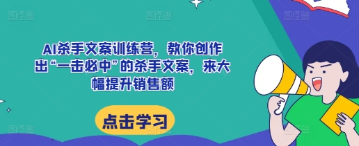 AI杀手文案训练营，教你创作出“一击必中”的杀手文案，来大幅提升销售额-中创网_分享创业项目_互联网资源