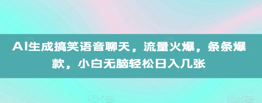 AI生成搞笑语音聊天，流量火爆，条条爆款，小白无脑轻松日入几张【揭秘】-中创网_分享创业项目_互联网资源