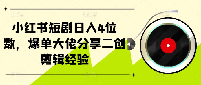 小红书短剧日入4位数，爆单大佬分享二创剪辑经验-中创网_分享创业项目_互联网资源