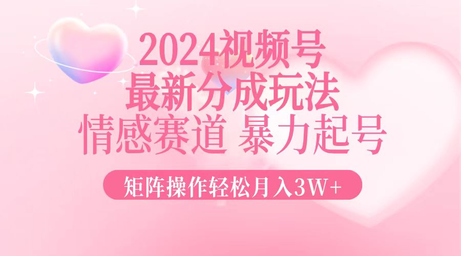 （12922期）2024最新视频号分成玩法，情感赛道，暴力起号，矩阵操作轻松月入3W+-中创网_分享创业项目_互联网资源