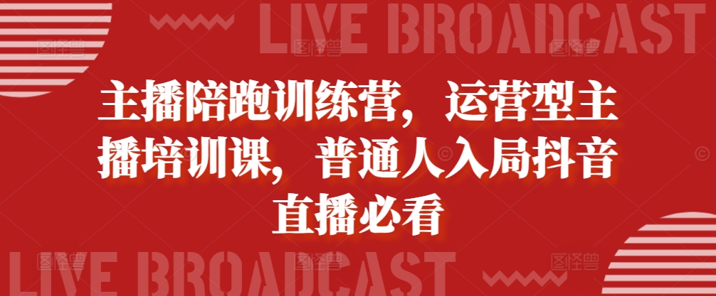 主播陪跑训练营，运营型主播培训课，普通人入局抖音直播必看-中创网_分享创业项目_互联网资源