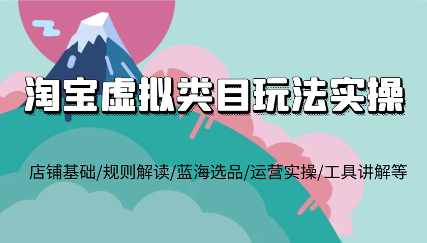 淘宝虚拟类目玩法实操，店铺基础/规则解读/蓝海选品/运营实操/工具讲解等-中创网_分享创业项目_互联网资源