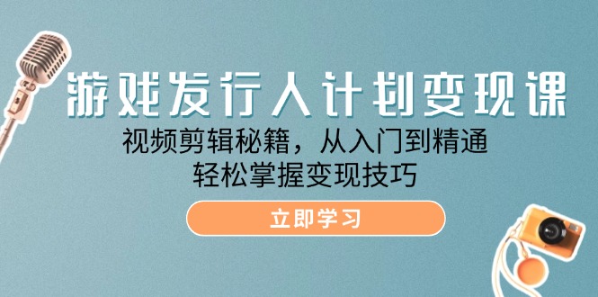 游戏发行人计划变现课：视频剪辑秘籍，从入门到精通，轻松掌握变现技巧-中创网_分享创业项目_互联网资源