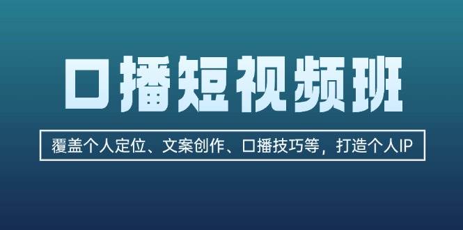 口播短视频班：覆盖个人定位、文案创作、口播技巧等，打造个人IP-中创网_分享创业项目_互联网资源